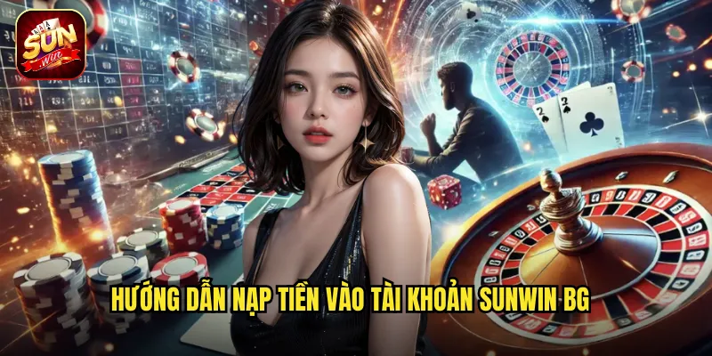 Nạp Tiền Sunwin BG - Đa Dạng Phương Thức Giao Dịch Siêu Tốc 3 Hướng dẫn nạp tiền vào tài khoản Sunwin BG